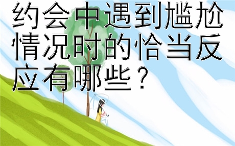 约会中遇到尴尬情况时的恰当反应有哪些？