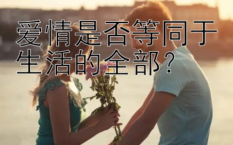 爱情是否等同于生活的全部？