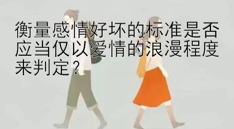 衡量感情好坏的标准是否应当仅以爱情的浪漫程度来判定？