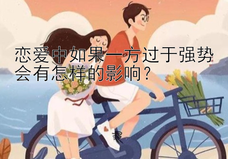 恋爱中如果一方过于强势会有怎样的影响？