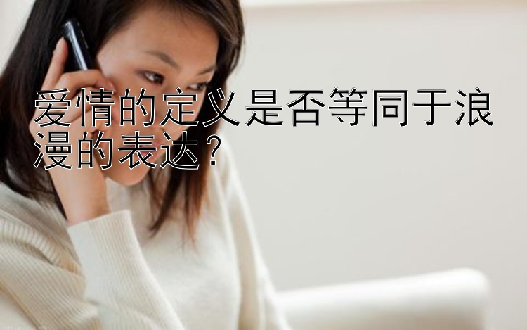 爱情的定义是否等同于浪漫的表达？