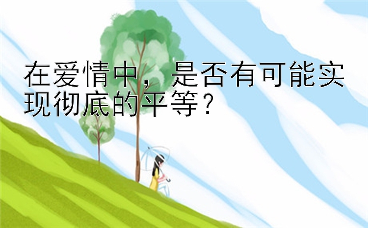 在爱情中，是否有可能实现彻底的平等？