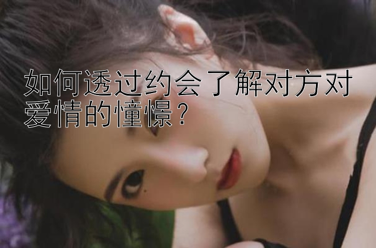 如何透过约会了解对方对爱情的憧憬？