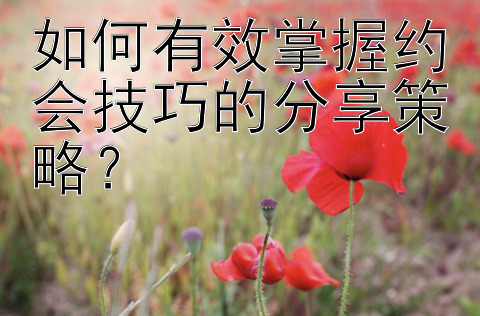 大发pk10输掉 如何有效掌握约会技巧的分享策略？