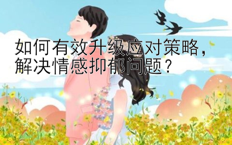 如何有效升级应对策略，解决情感抑郁问题？