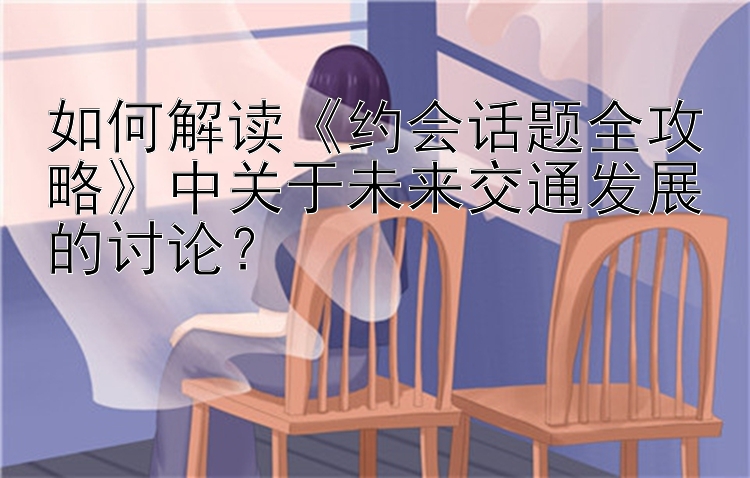 如何解读《约会话题全攻略》中关于未来交通发展的讨论？