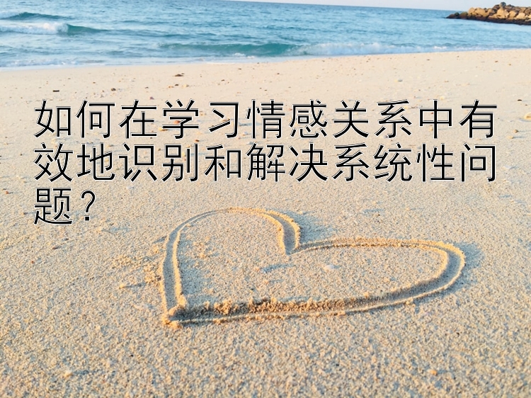 如何在学习情感关系中有效地识别和解决系统性问题？